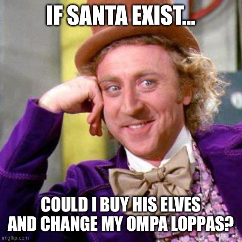 Willy Wonka Blank | IF SANTA EXIST…; COULD I BUY HIS ELVES AND CHANGE MY OMPA LOPPAS? | image tagged in willy wonka blank | made w/ Imgflip meme maker