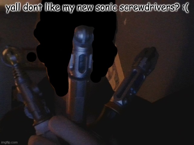 yall dont like my new sonic screwdrivers? :( | made w/ Imgflip meme maker