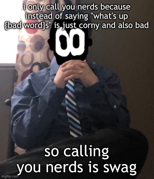 delted but he's badass | i only call you nerds because instead of saying "what's up {bad word}s" is just corny and also bad; so calling you nerds is swag | image tagged in delted but he's badass | made w/ Imgflip meme maker