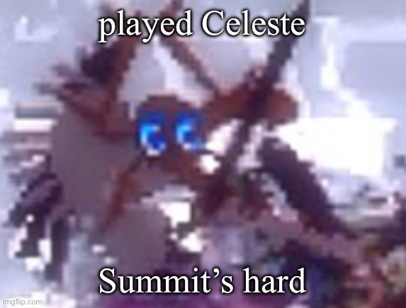 anarchy | played Celeste; Summit’s hard | image tagged in anarchy | made w/ Imgflip meme maker