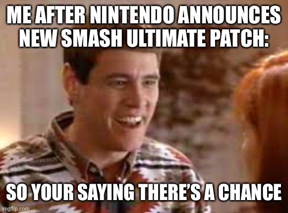We can only hope | ME AFTER NINTENDO ANNOUNCES NEW SMASH ULTIMATE PATCH:; SO YOUR SAYING THERE’S A CHANCE | image tagged in cubs so youre saying theres a chance,fun,memes,super smash bros | made w/ Imgflip meme maker