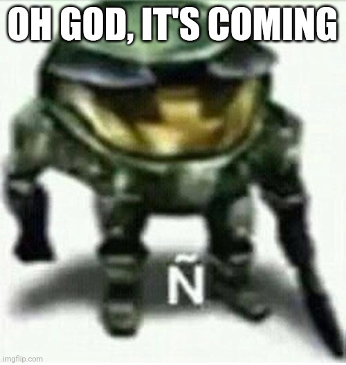 Ñ | OH GOD, IT'S COMING | made w/ Imgflip meme maker