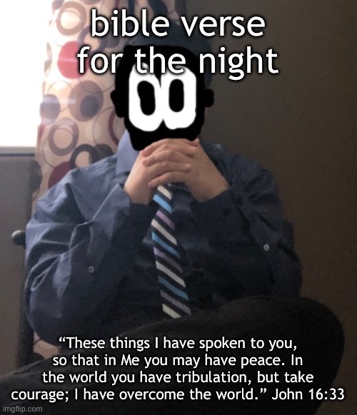 delted but he's badass | bible verse for the night; “These things I have spoken to you, so that in Me you may have peace. In the world you have tribulation, but take courage; I have overcome the world.” John 16:33 | image tagged in delted but he's badass | made w/ Imgflip meme maker