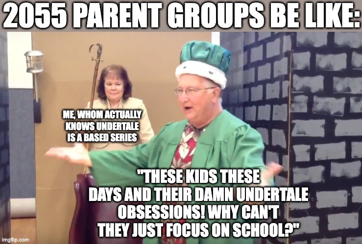 That's What All the New Guys Are Doing | 2055 PARENT GROUPS BE LIKE:; ME, WHOM ACTUALLY KNOWS UNDERTALE IS A BASED SERIES; "THESE KIDS THESE DAYS AND THEIR DAMN UNDERTALE OBSESSIONS! WHY CAN'T THEY JUST FOCUS ON SCHOOL?" | image tagged in that's what all the new guys are doing | made w/ Imgflip meme maker