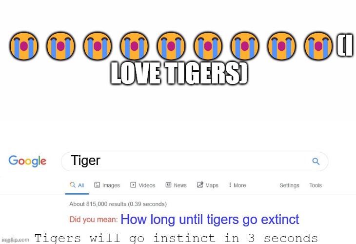 I hope this is NOT true | 😭😭😭😭😭😭😭😭😭(I LOVE TIGERS); Tiger; How long until tigers go extinct; Tigers will go instinct in 3 seconds | image tagged in did you mean,tiger,extinct | made w/ Imgflip meme maker