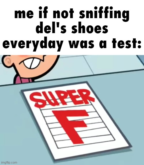 Me if X was a class (Super F) | me if not sniffing del's shoes everyday was a test: | image tagged in me if x was a class super f | made w/ Imgflip meme maker