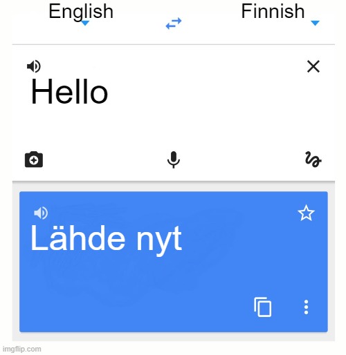 It's translated in Finnish (I not Finnish and it's transleted 'Leave') | English; Finnish; Hello; Lähde nyt | image tagged in google translate,finnish | made w/ Imgflip meme maker