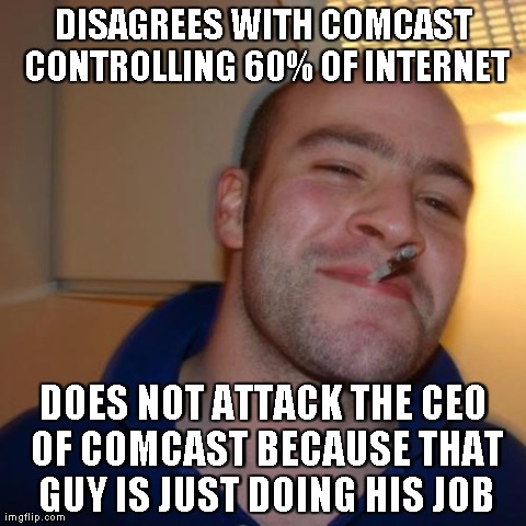 Good Guy Greg Meme | DISAGREES WITH COMCAST CONTROLLING 60% OF INTERNET DOES NOT ATTACK THE CEO OF COMCAST BECAUSE THAT GUY IS JUST DOING HIS JOB | image tagged in memes,good guy greg | made w/ Imgflip meme maker