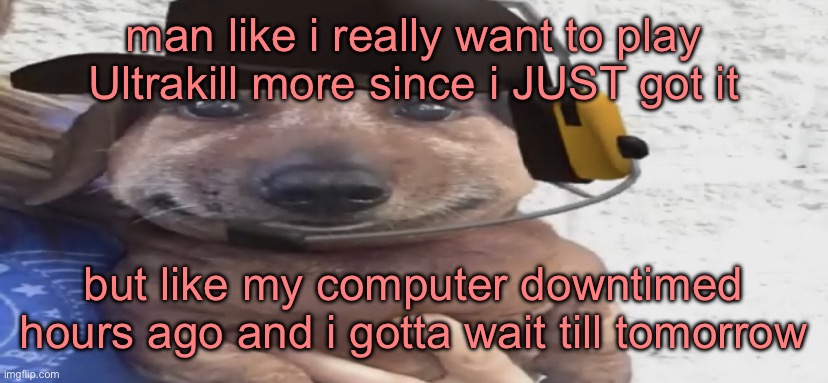 it’s super replayable for a game you can beat in like 4 hours | man like i really want to play Ultrakill more since i JUST got it; but like my computer downtimed hours ago and i gotta wait till tomorrow | image tagged in chucklenuts | made w/ Imgflip meme maker