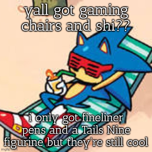 tbh the expensive vacation is prolly why lmao | yall got gaming chairs and shi?? i only got fineliner pens and a Tails Nine figurine but they're still cool | image tagged in sonic chilling | made w/ Imgflip meme maker
