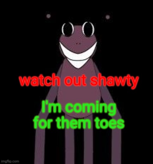 watch out shawty; I'm coming for them toes | made w/ Imgflip meme maker
