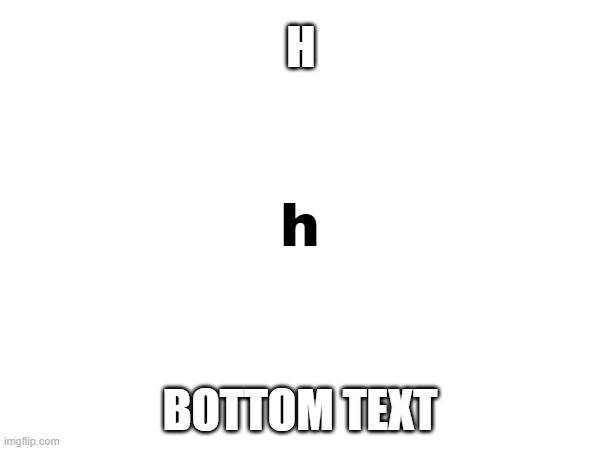 H; h; BOTTOM TEXT | image tagged in h,bottom text,shitpost,h bottom text,meme,lol | made w/ Imgflip meme maker