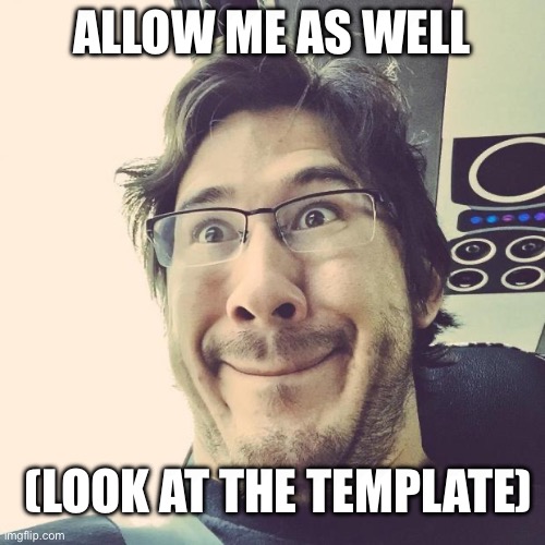 Markiplier Derp Face | ALLOW ME AS WELL (LOOK AT THE TEMPLATE) | image tagged in markiplier derp face | made w/ Imgflip meme maker