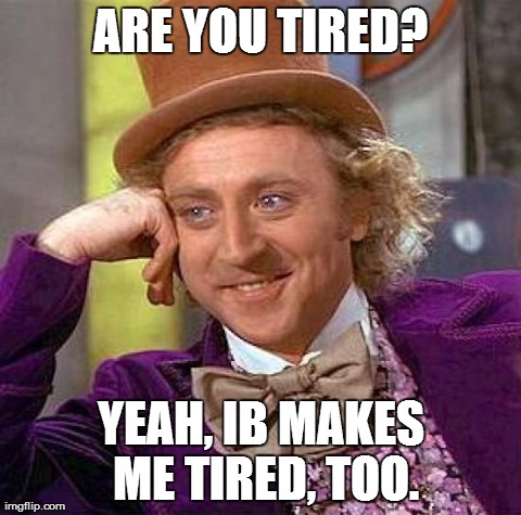 IB makes us all tired. | ARE YOU TIRED? YEAH, IB MAKES ME TIRED, TOO. | image tagged in memes,creepy condescending wonka,ib,school,life sucks,funny | made w/ Imgflip meme maker