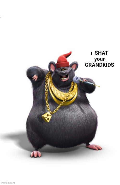 Biggie cheese | i  SHAT your GRANDKIDS | image tagged in biggie cheese | made w/ Imgflip meme maker