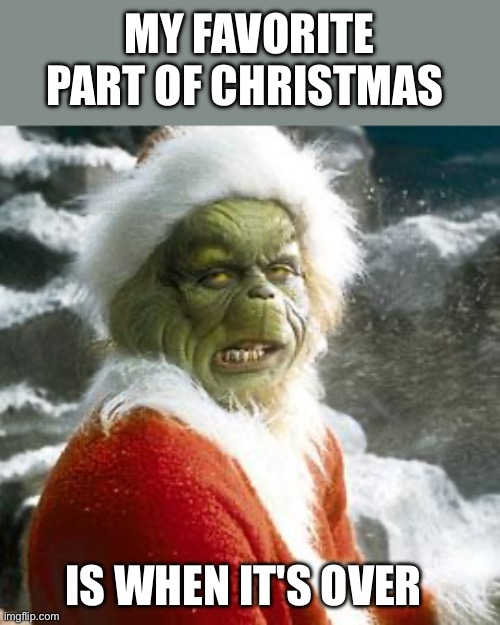 My favorite part of Christmas | MY FAVORITE PART OF CHRISTMAS; IS WHEN IT'S OVER | image tagged in grinch,funny,memes,meme,christmas | made w/ Imgflip meme maker