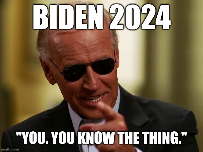 Cool Joe Biden | BIDEN 2024; "YOU. YOU KNOW THE THING." | image tagged in cool joe biden | made w/ Imgflip meme maker