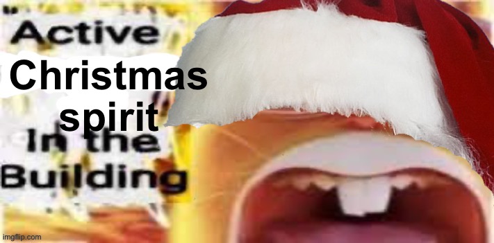 Merry Christmas ? | Christmas spirit | image tagged in active insert situation here in the building | made w/ Imgflip meme maker