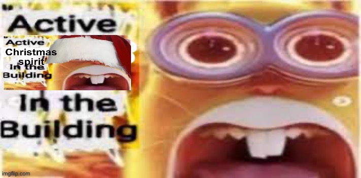 Active Active Christmas spirit in the building in the building | image tagged in active insert situation here in the building | made w/ Imgflip meme maker