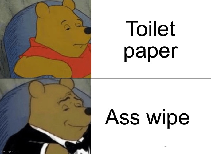 Tuxedo Winnie The Pooh | Toilet paper; Ass wipe | image tagged in memes,tuxedo winnie the pooh | made w/ Imgflip meme maker