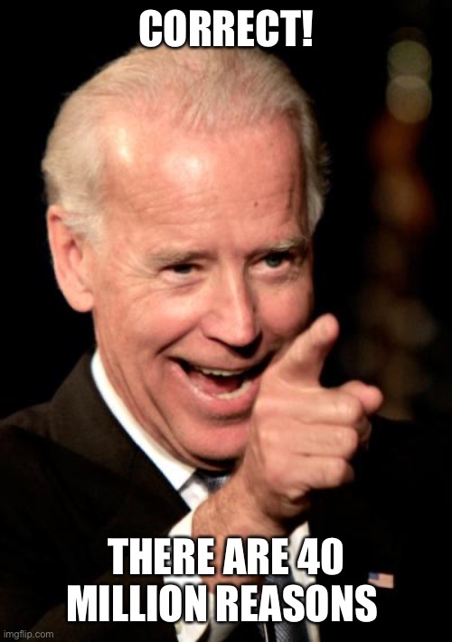Smilin Biden Meme | CORRECT! THERE ARE 40 MILLION REASONS | image tagged in memes,smilin biden | made w/ Imgflip meme maker