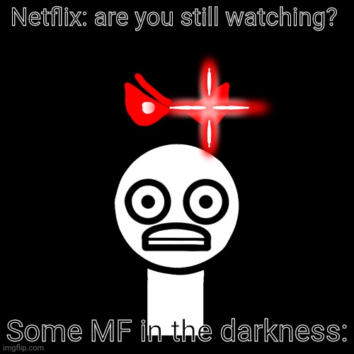 Netflix: are you still watching? Some MF in the darkness: | made w/ Imgflip meme maker