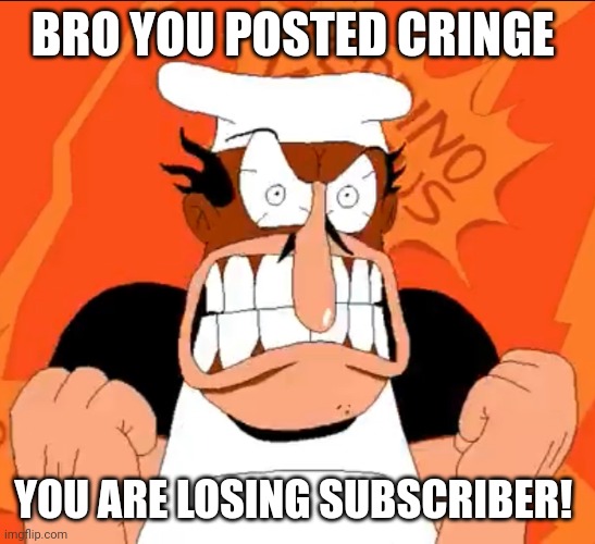 Peppino angry stare | BRO YOU POSTED CRINGE YOU ARE LOSING SUBSCRIBER! | image tagged in peppino angry stare | made w/ Imgflip meme maker