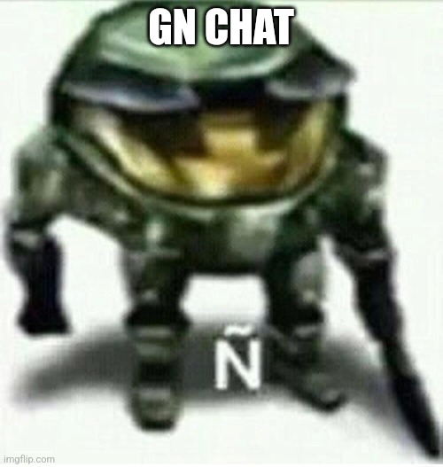 Ñ | GN CHAT | made w/ Imgflip meme maker