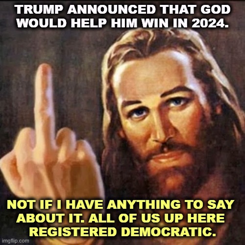 God has nothing to do with Trump. Even God has standards. | TRUMP ANNOUNCED THAT GOD WOULD HELP HIM WIN IN 2024. NOT IF I HAVE ANYTHING TO SAY 
ABOUT IT. ALL OF US UP HERE 
REGISTERED DEMOCRATIC. | image tagged in angry jesus,trump,god,satan,hell,damnation | made w/ Imgflip meme maker