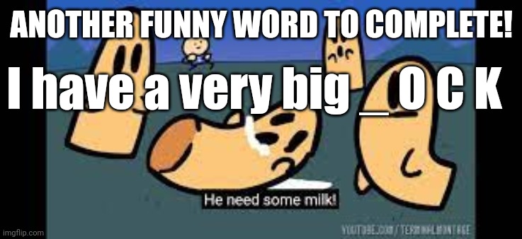 Hehe | ANOTHER FUNNY WORD TO COMPLETE! I have a very big _ O C K | image tagged in he needs some milk | made w/ Imgflip meme maker