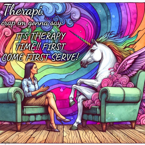 therapi temp | Therapi. crap im gonna say:; ITS THERAPY TIME!! FIRST COME FIRST SERVE! | image tagged in therapi temp | made w/ Imgflip meme maker