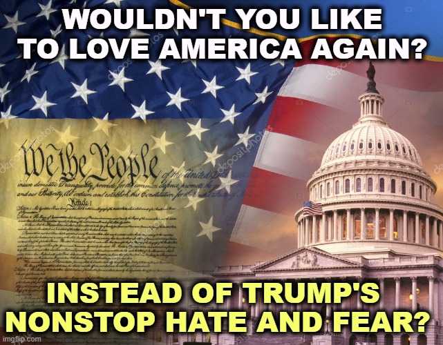 Why elect a president who hates America? | WOULDN'T YOU LIKE TO LOVE AMERICA AGAIN? INSTEAD OF TRUMP'S 
NONSTOP HATE AND FEAR? | image tagged in america was beautiful b41016,joe biden,hope,trump,hate,fear | made w/ Imgflip meme maker