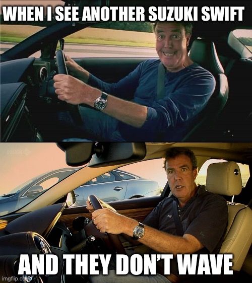 Suzuki Swift | WHEN I SEE ANOTHER SUZUKI SWIFT; AND THEY DON’T WAVE | image tagged in clarkson meme,suzuki,swift,wave | made w/ Imgflip meme maker