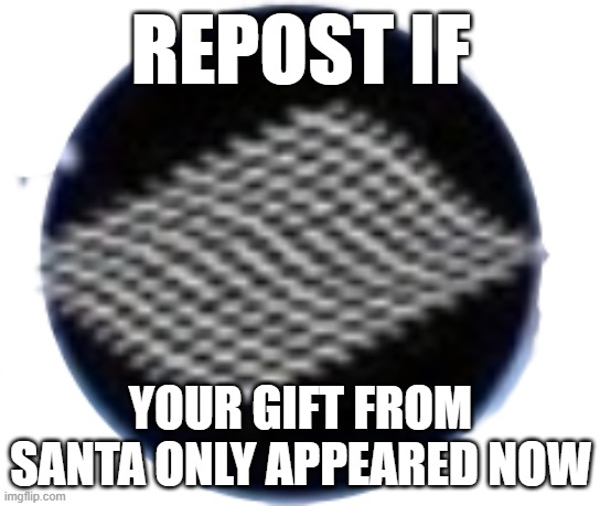 Fabric Of Reality | REPOST IF; YOUR GIFT FROM SANTA ONLY APPEARED NOW | image tagged in fabric of reality | made w/ Imgflip meme maker