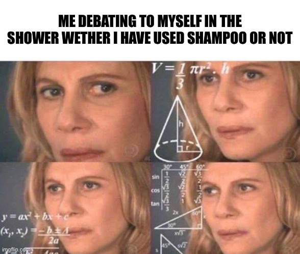 Math lady/Confused lady | ME DEBATING TO MYSELF IN THE SHOWER WETHER I HAVE USED SHAMPOO OR NOT | image tagged in math lady/confused lady | made w/ Imgflip meme maker
