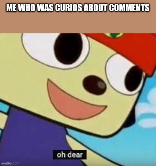 Parappa Oh Dear | ME WHO WAS CURIOS ABOUT COMMENTS | image tagged in parappa oh dear | made w/ Imgflip meme maker