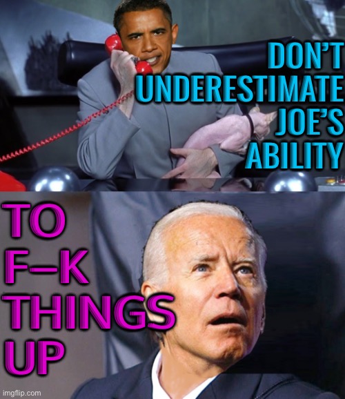 Obama famously warned: “Don't Underestimate Joe's Ability to (Expletive) Things up.” | DON’T
UNDERESTIMATE
JOE’S
ABILITY; TO
F–K
THINGS
UP | image tagged in obama biden,creepy joe biden,donald trump approves,joe biden,donald trump,barack obama | made w/ Imgflip meme maker