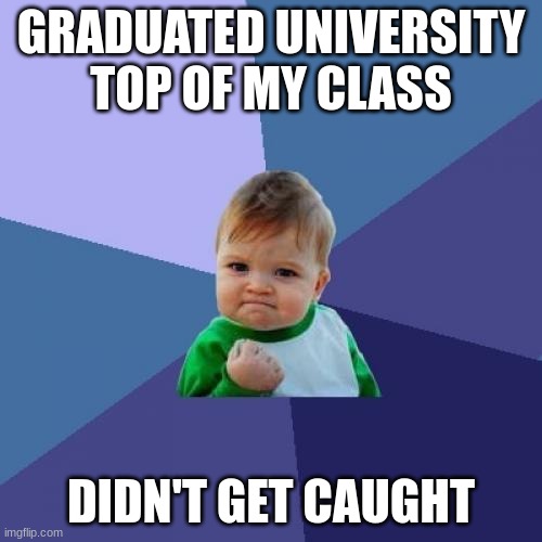 Reposting m first meme | GRADUATED UNIVERSITY TOP OF MY CLASS; DIDN'T GET CAUGHT | image tagged in memes,success kid | made w/ Imgflip meme maker