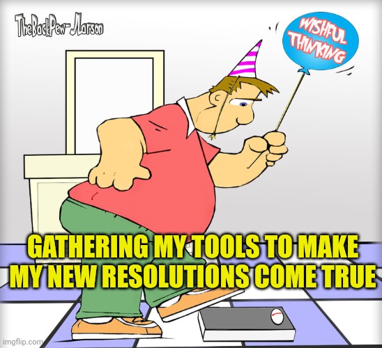Resolution | GATHERING MY TOOLS TO MAKE MY NEW RESOLUTIONS COME TRUE | image tagged in resolution | made w/ Imgflip meme maker