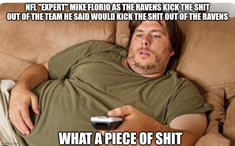 NFL "EXPERT" MIKE FLORIO AS THE RAVENS KICK THE SHIT OUT OF THE TEAM HE SAID WOULD KICK THE SHIT OUT OF THE RAVENS; WHAT A PIECE OF SHIT | made w/ Imgflip meme maker