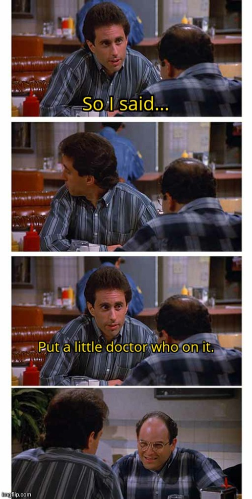 Put a little doctor who on it | image tagged in jerry seinfeld,george costanza | made w/ Imgflip meme maker