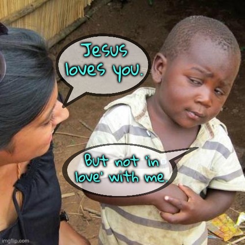 Love | Jesus loves you. But not 'in love' with me. | image tagged in memes,third world skeptical kid,jesus loves you,not in love,with me,fun | made w/ Imgflip meme maker