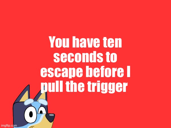 You have ten seconds to escape before I pull the trigger | made w/ Imgflip meme maker