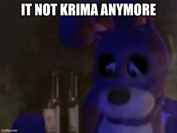 depressed bonnie | IT NOT KRIMA ANYMORE | image tagged in depressed bonnie | made w/ Imgflip meme maker