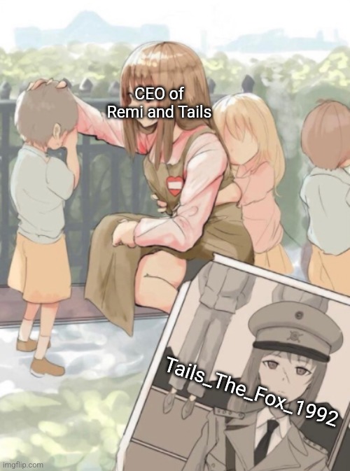 Explanation in comments | CEO of Remi and Tails; Tails_The_Fox_1992 | made w/ Imgflip meme maker