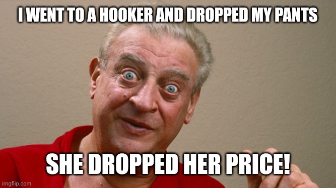 Get no respect | I WENT TO A HOOKER AND DROPPED MY PANTS; SHE DROPPED HER PRICE! | image tagged in rodney dangerfield | made w/ Imgflip meme maker