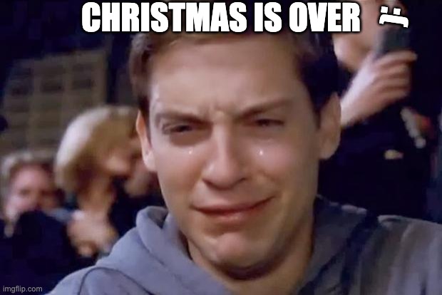 Noooooooooo!!! | :(; CHRISTMAS IS OVER | image tagged in tobey maguire crying | made w/ Imgflip meme maker