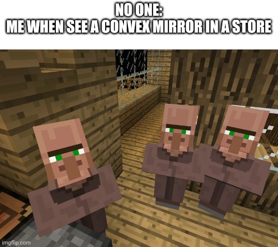 Minecraft Villagers | NO ONE:
ME WHEN SEE A CONVEX MIRROR IN A STORE | image tagged in minecraft villagers | made w/ Imgflip meme maker