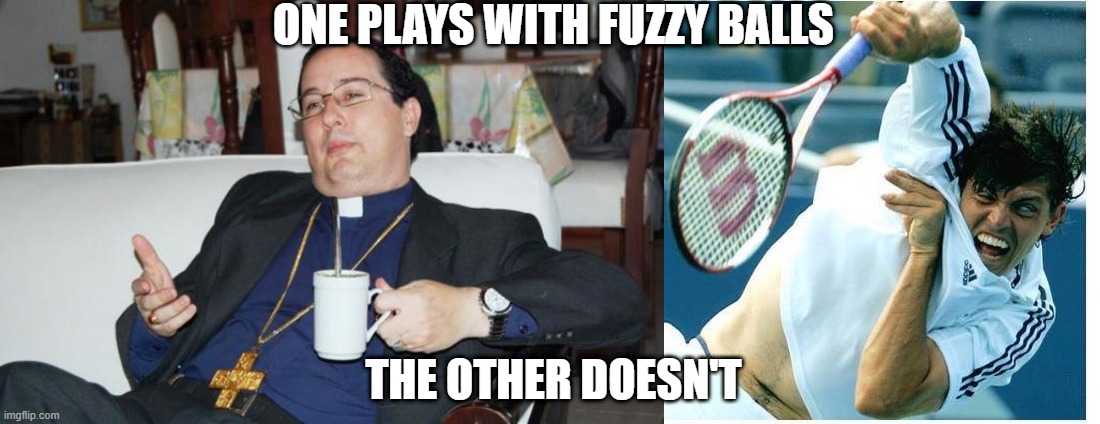 Balls | ONE PLAYS WITH FUZZY BALLS; THE OTHER DOESN'T | image tagged in sleazy priest,funny tennis player | made w/ Imgflip meme maker