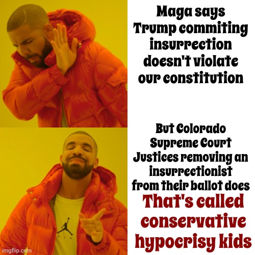 Conservative Hypocrisy | Maga says Trump commiting insurrection doesn't violate our constitution; But Colorado Supreme Court Justices removing an insurrectionist from their ballot does; That's called conservative hypocrisy kids | image tagged in memes,drake hotline bling,conservative hypocrisy,scumbag maga,scumbag trump,lock him up | made w/ Imgflip meme maker